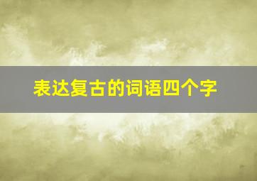 表达复古的词语四个字