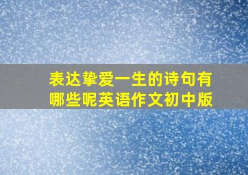 表达挚爱一生的诗句有哪些呢英语作文初中版