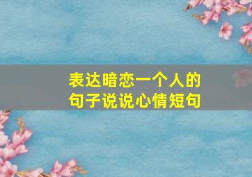 表达暗恋一个人的句子说说心情短句