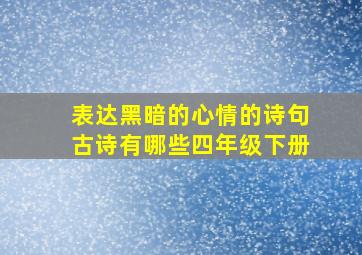 表达黑暗的心情的诗句古诗有哪些四年级下册