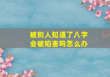 被别人知道了八字会被陷害吗怎么办