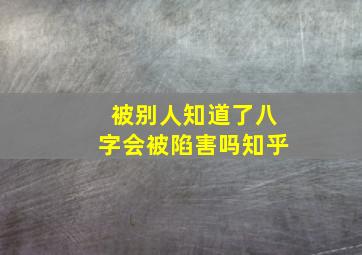 被别人知道了八字会被陷害吗知乎