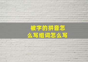 被字的拼音怎么写组词怎么写