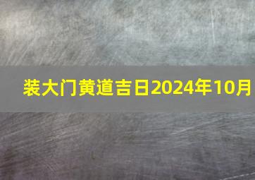 装大门黄道吉日2024年10月