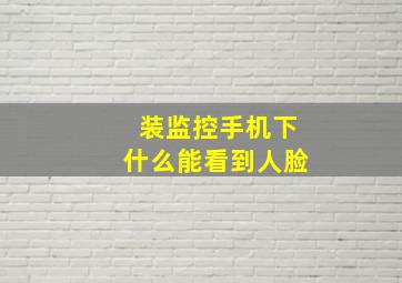 装监控手机下什么能看到人脸