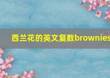 西兰花的英文复数brownies