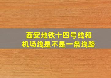 西安地铁十四号线和机场线是不是一条线路