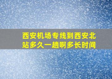 西安机场专线到西安北站多久一趟啊多长时间