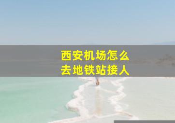 西安机场怎么去地铁站接人