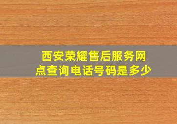 西安荣耀售后服务网点查询电话号码是多少