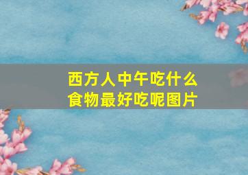 西方人中午吃什么食物最好吃呢图片