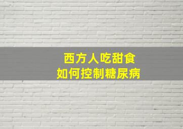 西方人吃甜食如何控制糖尿病