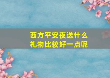 西方平安夜送什么礼物比较好一点呢