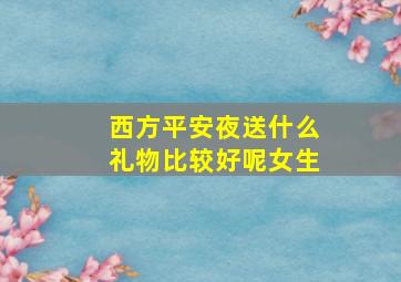 西方平安夜送什么礼物比较好呢女生