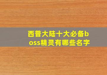 西普大陆十大必备boss精灵有哪些名字