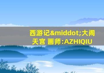 西游记·大闹天宫 画师:AZHIQIU