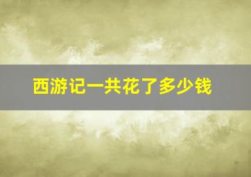 西游记一共花了多少钱