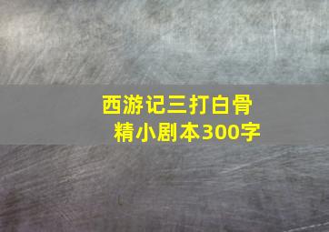 西游记三打白骨精小剧本300字