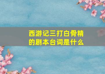 西游记三打白骨精的剧本台词是什么