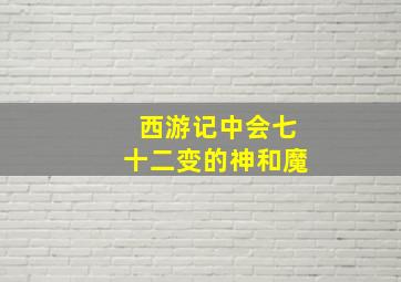 西游记中会七十二变的神和魔