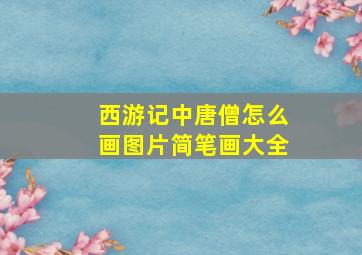 西游记中唐僧怎么画图片简笔画大全