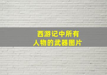 西游记中所有人物的武器图片