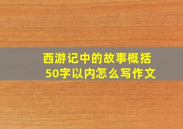 西游记中的故事概括50字以内怎么写作文