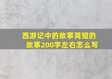 西游记中的故事简短的故事200字左右怎么写