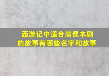 西游记中适合演课本剧的故事有哪些名字和故事