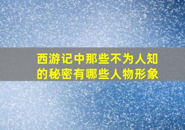 西游记中那些不为人知的秘密有哪些人物形象