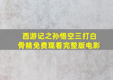 西游记之孙悟空三打白骨精免费观看完整版电影