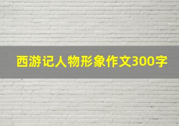 西游记人物形象作文300字