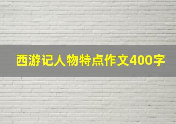 西游记人物特点作文400字