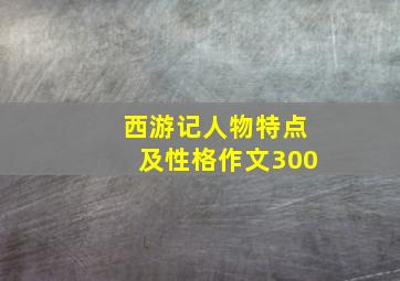 西游记人物特点及性格作文300