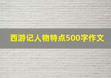 西游记人物特点500字作文