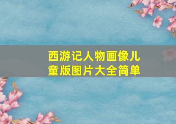 西游记人物画像儿童版图片大全简单