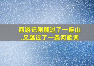 西游记刚翻过了一座山,又越过了一条河歌词