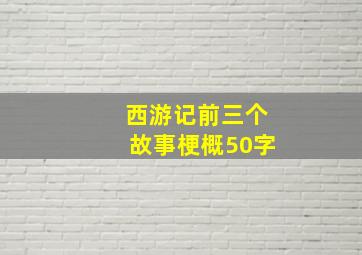 西游记前三个故事梗概50字