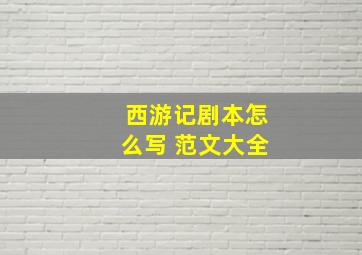 西游记剧本怎么写 范文大全