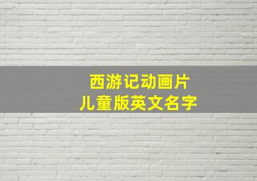 西游记动画片儿童版英文名字