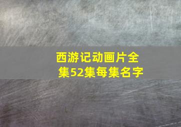 西游记动画片全集52集每集名字