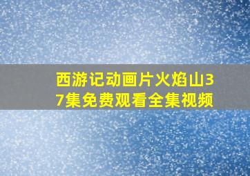 西游记动画片火焰山37集免费观看全集视频