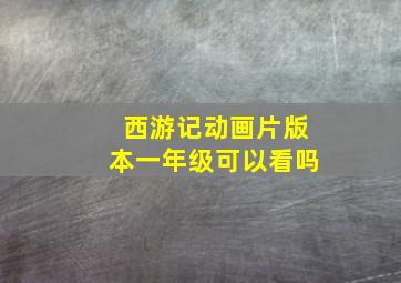 西游记动画片版本一年级可以看吗