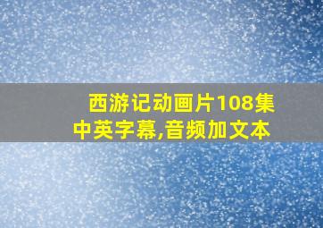 西游记动画片108集中英字幕,音频加文本