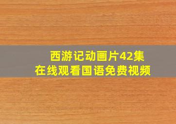 西游记动画片42集在线观看国语免费视频