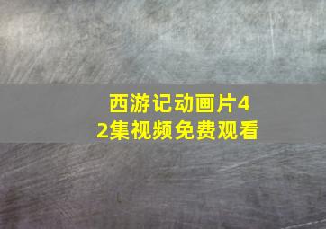 西游记动画片42集视频免费观看