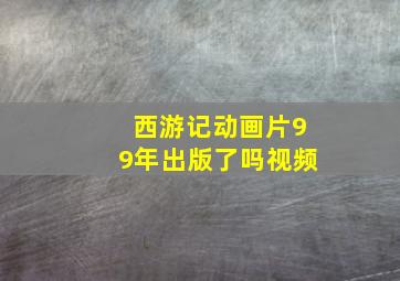 西游记动画片99年出版了吗视频