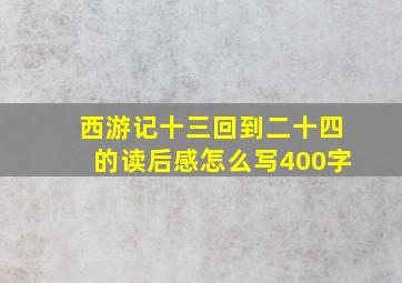 西游记十三回到二十四的读后感怎么写400字