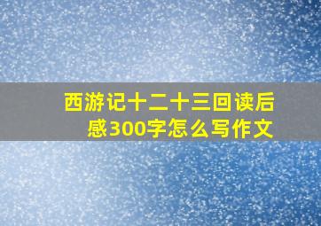 西游记十二十三回读后感300字怎么写作文