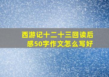 西游记十二十三回读后感50字作文怎么写好